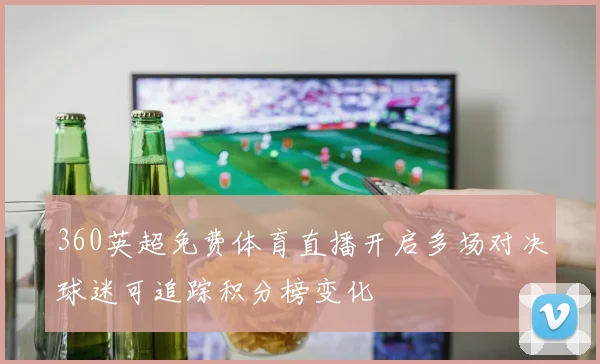 360英超免费体育直播开启多场对决球迷可追踪积分榜变化