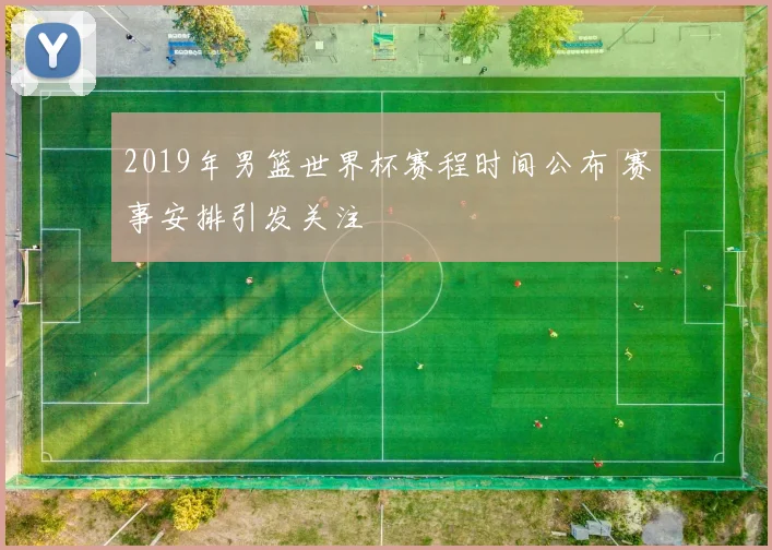 2019年男篮世界杯赛程时间公布 赛事安排引发关注