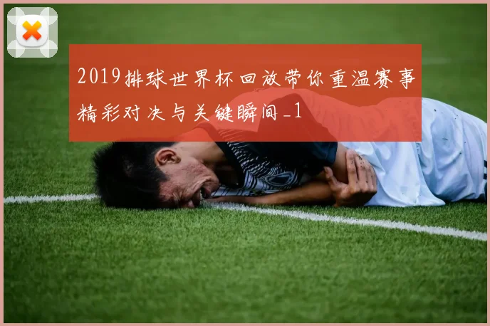 2019排球世界杯回放带你重温赛事精彩对决与关键瞬间_1