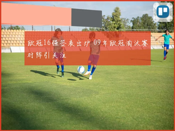 欧冠16强签表出炉 09年欧冠淘汰赛对阵引关注