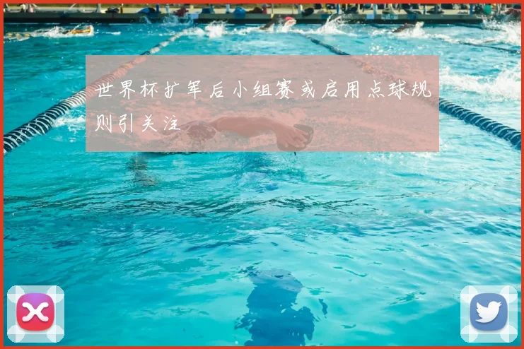 世界杯扩军后小组赛或启用点球规则引关注