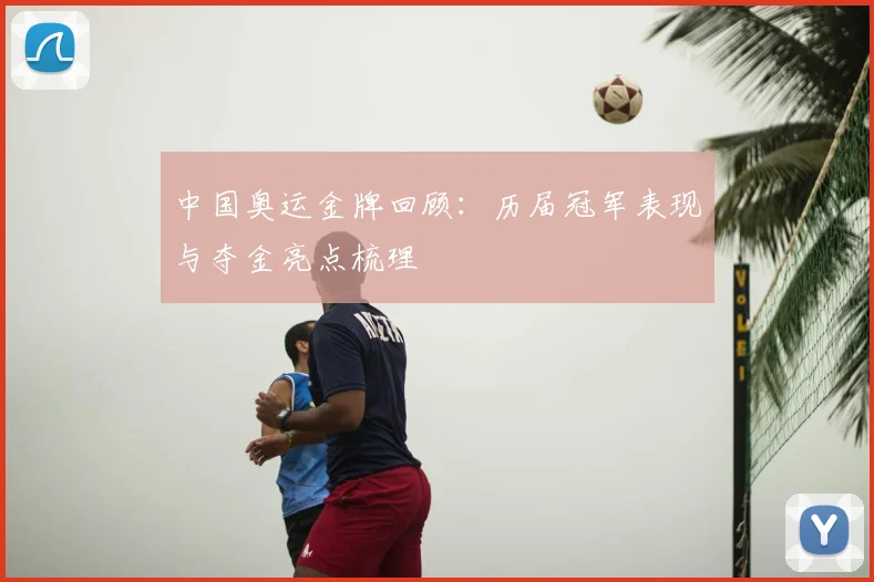 中国奥运金牌回顾:历届冠军表现与夺金亮点梳理