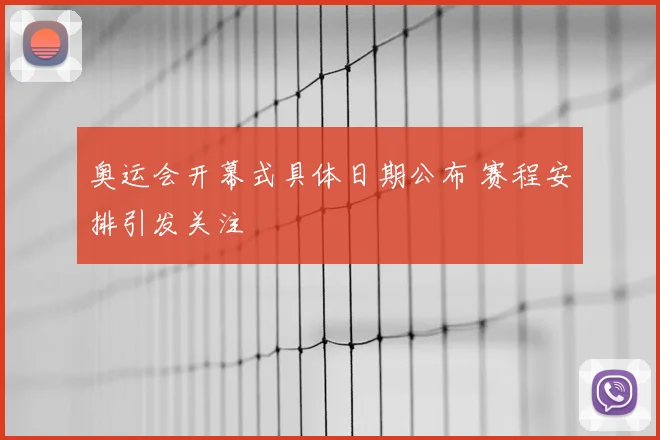 奥运会开幕式具体日期公布 赛程安排引发关注